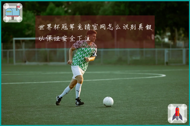 世界杯冠军竞猜官网怎么识别真假以保证安全下注