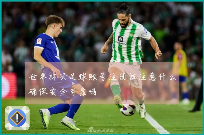 世界杯买足球账号注册该注意什么确保安全可靠吗