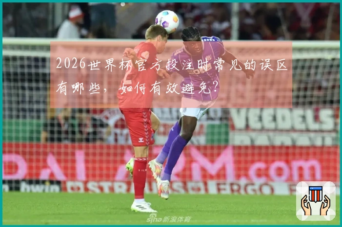 2026世界杯官方投注时常见的误区有哪些，如何有效避免？