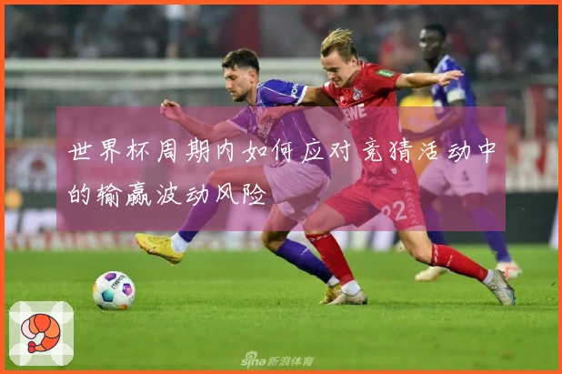 世界杯周期内如何应对竞猜活动中的输赢波动风险